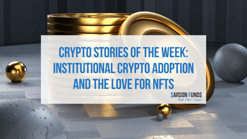 Crypto Stories of the Week: Institutional Crypto Adoption and the Love for NFTs